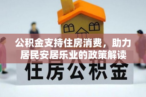 惠济公积金支持住房消费，助力居民安居乐业的政策解读