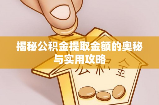 惠济揭秘公积金提取金额的奥秘与实用攻略