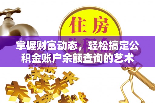 惠济掌握财富动态，轻松搞定公积金账户余额查询的艺术