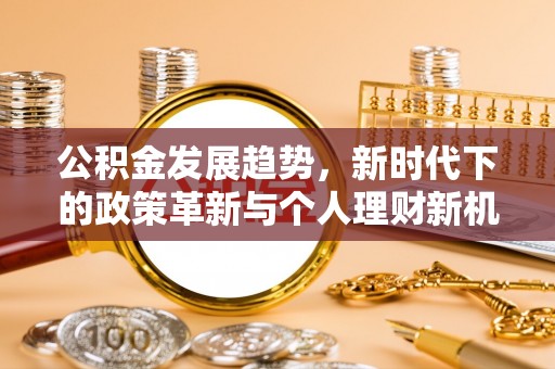 惠济公积金发展趋势，新时代下的政策革新与个人理财新机遇