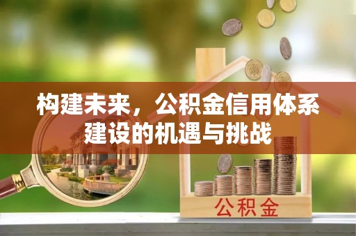 惠济构建未来，公积金信用体系建设的机遇与挑战