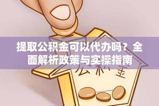 惠济提取公积金可以代办吗？全面解析政策与实操指南