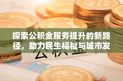 惠济探索公积金服务提升的新路径，助力民生福祉与城市发展