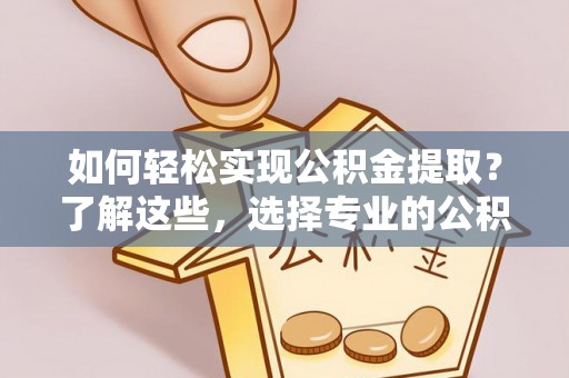 惠济如何轻松实现公积金提取？了解这些，选择专业的公积金提取代办服务