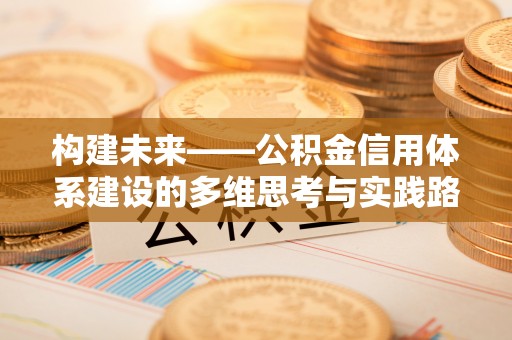 惠济构建未来——公积金信用体系建设的多维思考与实践路径