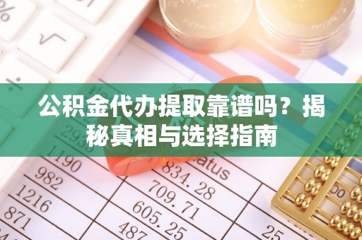 惠济公积金代办提取靠谱吗？揭秘真相与选择指南