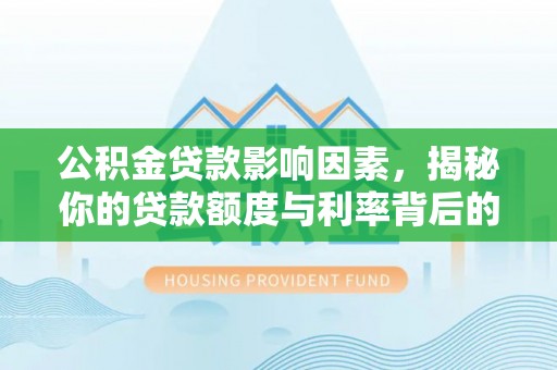 惠济公积金贷款影响因素，揭秘你的贷款额度与利率背后的秘密