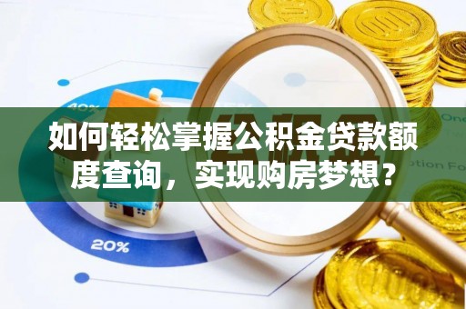 惠济如何轻松掌握公积金贷款额度查询，实现购房梦想？