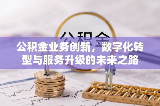 惠济公积金业务创新，数字化转型与服务升级的未来之路