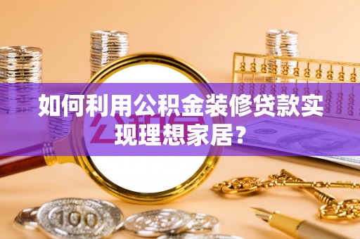 惠济如何利用公积金装修贷款实现理想家居？