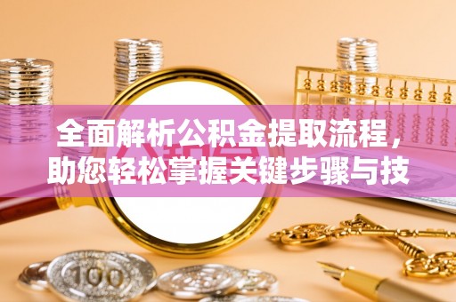 惠济全面解析公积金提取流程，助您轻松掌握关键步骤与技巧