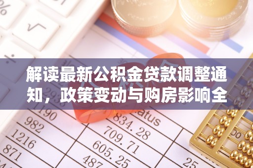 惠济解读最新公积金贷款调整通知，政策变动与购房影响全解析