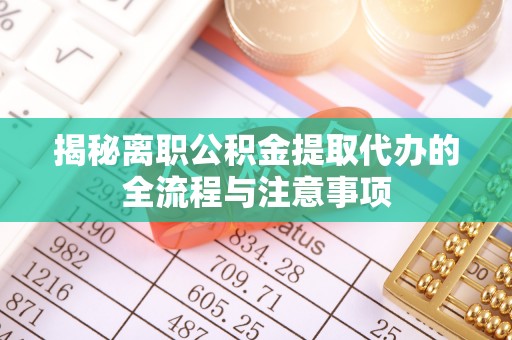 惠济揭秘离职公积金提取代办的全流程与注意事项