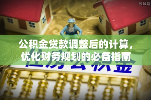 惠济公积金贷款调整后的计算，优化财务规划的必备指南