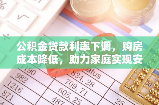 惠济公积金贷款利率下调，购房成本降低，助力家庭实现安居梦
