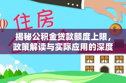 惠济揭秘公积金贷款额度上限，政策解读与实际应用的深度分析