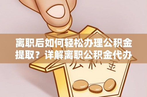 惠济离职后如何轻松办理公积金提取？详解离职公积金代办提取流程