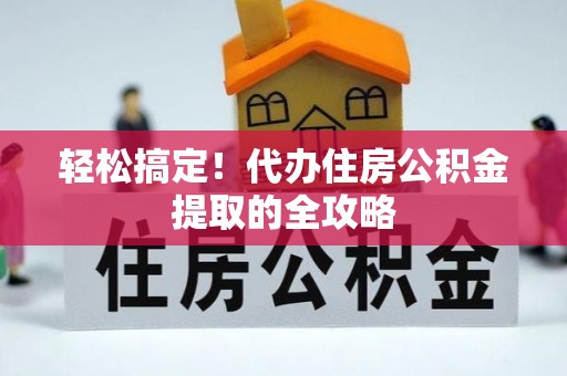 惠济轻松搞定！代办住房公积金提取的全攻略