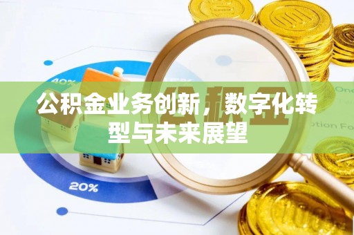 惠济公积金业务创新，数字化转型与未来展望