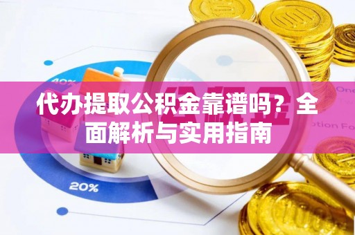 惠济代办提取公积金靠谱吗？全面解析与实用指南