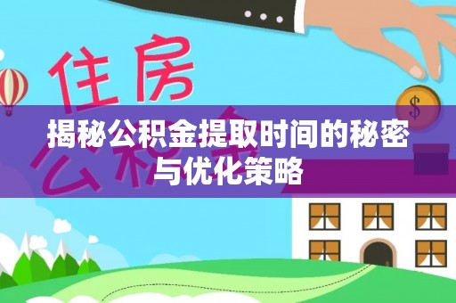 惠济揭秘公积金提取时间的秘密与优化策略