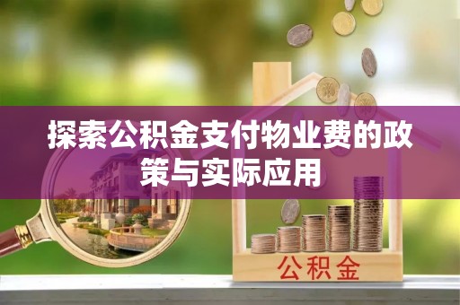惠济探索公积金支付物业费的政策与实际应用