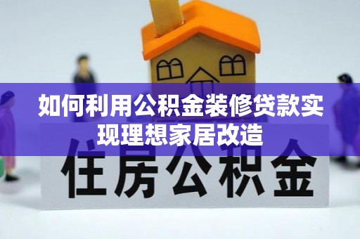惠济如何利用公积金装修贷款实现理想家居改造