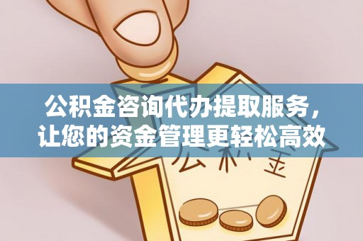 惠济公积金咨询代办提取服务，让您的资金管理更轻松高效