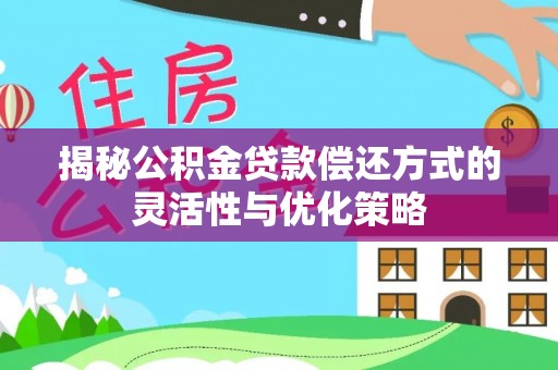 惠济揭秘公积金贷款偿还方式的灵活性与优化策略