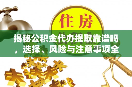 惠济揭秘公积金代办提取靠谱吗，选择、风险与注意事项全解析