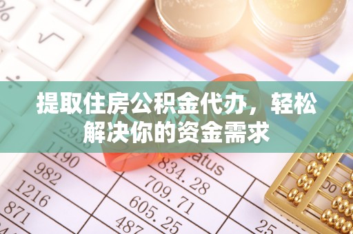 惠济提取住房公积金代办，轻松解决你的资金需求