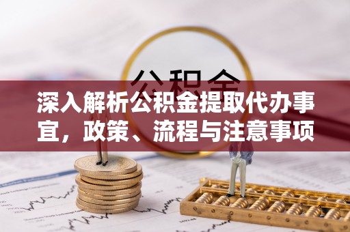 惠济深入解析公积金提取代办事宜，政策、流程与注意事项全攻略