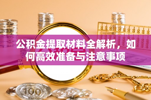 惠济公积金提取材料全解析，如何高效准备与注意事项