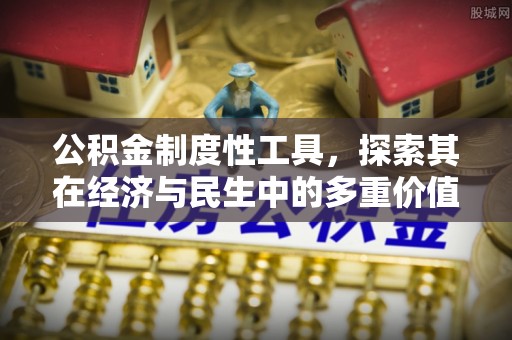 惠济公积金制度性工具，探索其在经济与民生中的多重价值