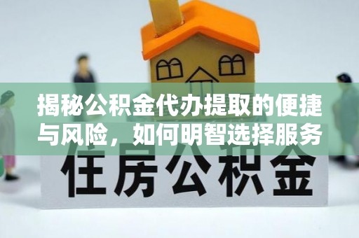 惠济揭秘公积金代办提取的便捷与风险，如何明智选择服务？