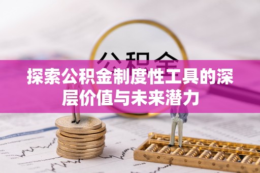 惠济探索公积金制度性工具的深层价值与未来潜力