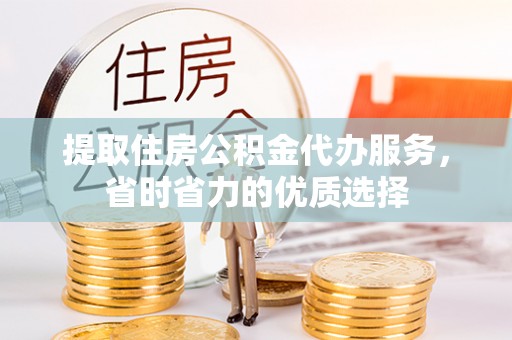 惠济提取住房公积金代办服务，省时省力的优质选择