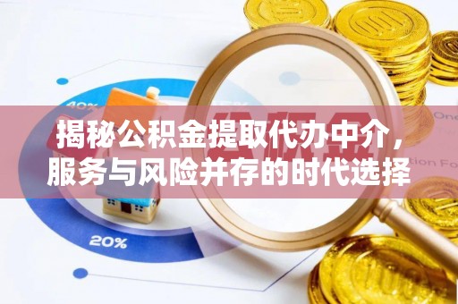 惠济揭秘公积金提取代办中介，服务与风险并存的时代选择
