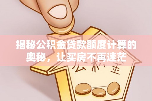 惠济揭秘公积金贷款额度计算的奥秘，让买房不再迷茫