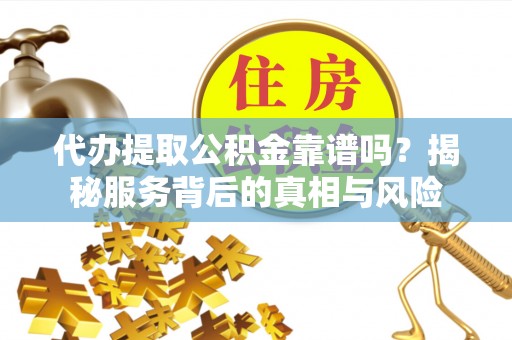惠济代办提取公积金靠谱吗？揭秘服务背后的真相与风险