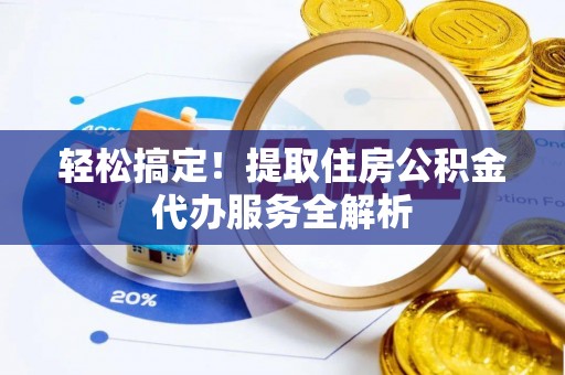 惠济轻松搞定！提取住房公积金代办服务全解析