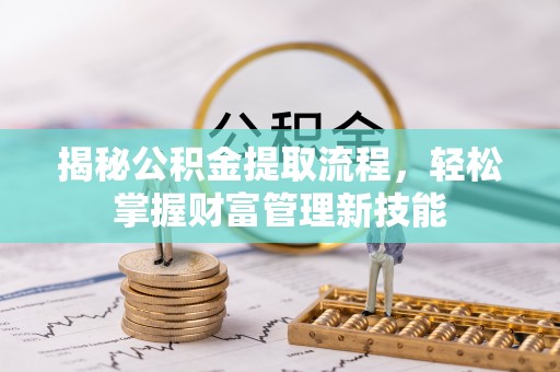 惠济揭秘公积金提取流程，轻松掌握财富管理新技能