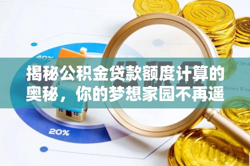 惠济揭秘公积金贷款额度计算的奥秘，你的梦想家园不再遥不可及
