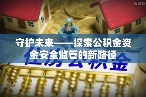 惠济守护未来——探索公积金资金安全监管的新路径