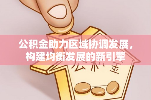 惠济公积金助力区域协调发展，构建均衡发展的新引擎