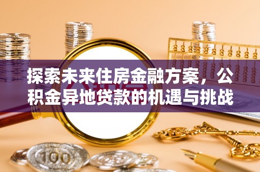 惠济探索未来住房金融方案，公积金异地贷款的机遇与挑战