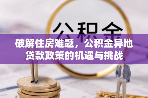 惠济破解住房难题，公积金异地贷款政策的机遇与挑战