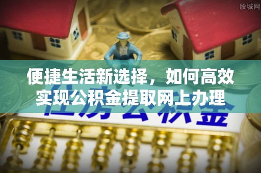 惠济便捷生活新选择，如何高效实现公积金提取网上办理