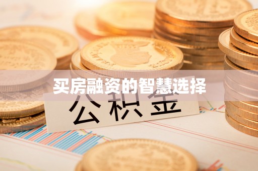 惠济买房融资的智慧选择