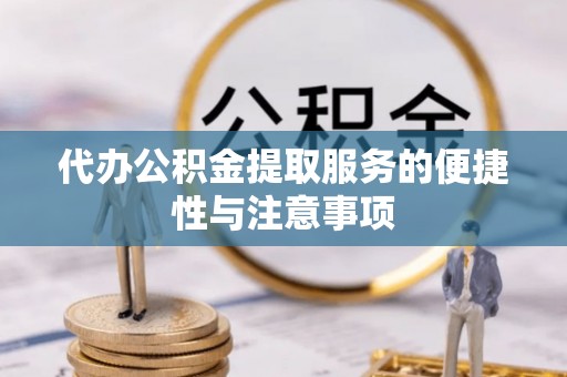 惠济代办公积金提取服务的便捷性与注意事项